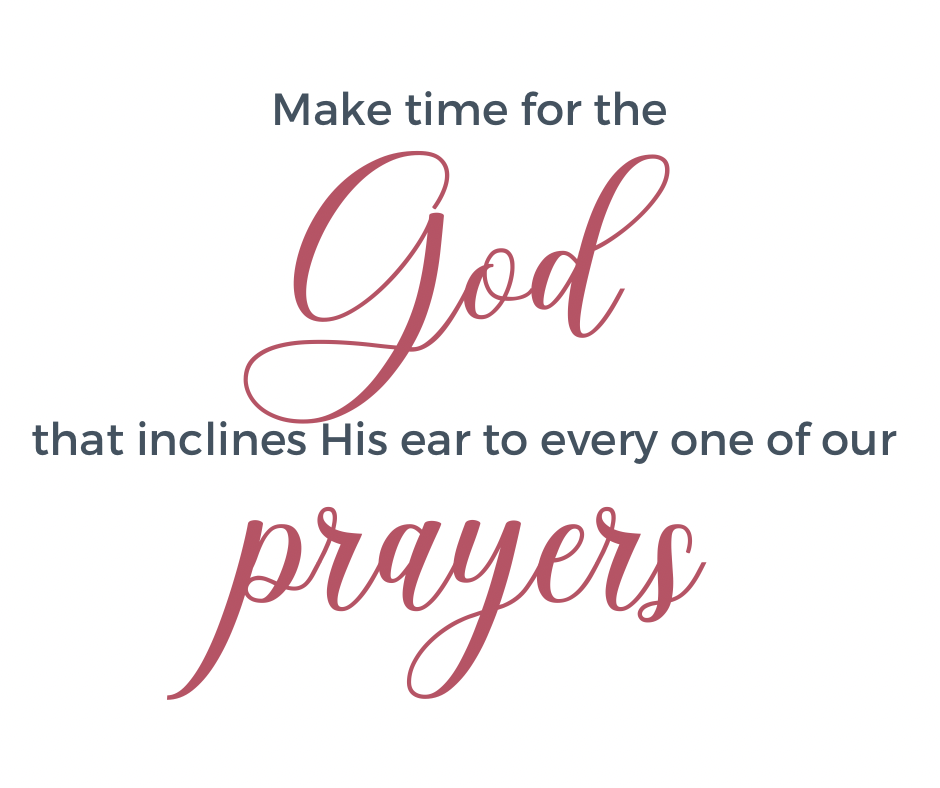 “Make time for the God that inclines His ear to every one of our prayers.” -Sasha Star Robertson